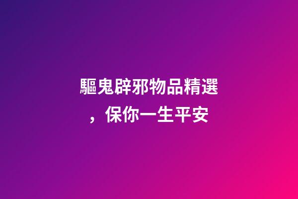 驅鬼辟邪物品精選，保你一生平安
